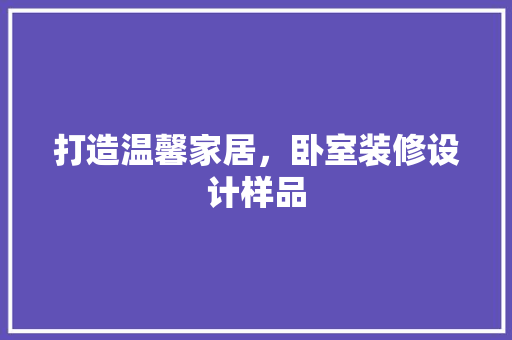 打造温馨家居，卧室装修设计样品
