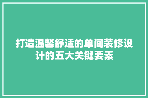 打造温馨舒适的单间装修设计的五大关键要素