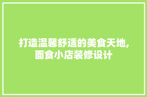 打造温馨舒适的美食天地,面食小店装修设计