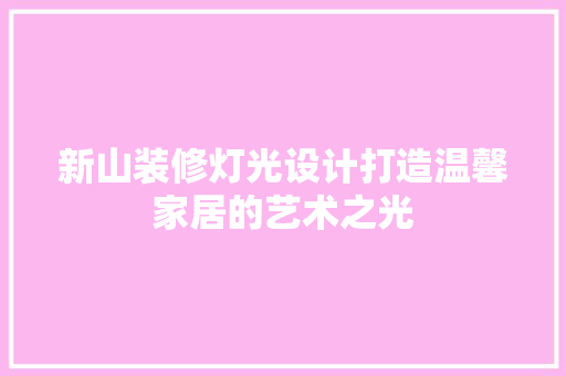 新山装修灯光设计打造温馨家居的艺术之光