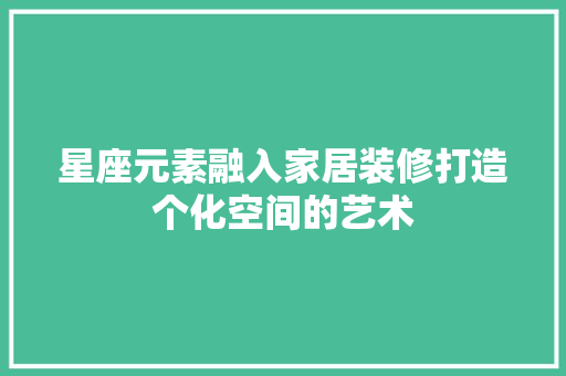 星座元素融入家居装修打造个化空间的艺术