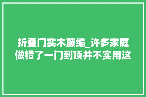 折叠门实木藤编_许多家庭做错了一门到顶并不实用这样设计好用不止一倍 折叠门