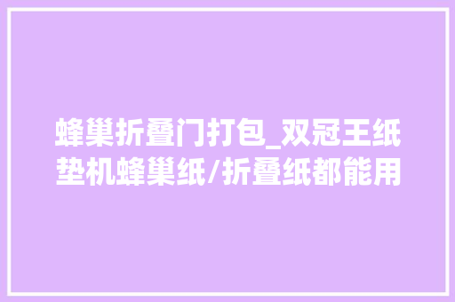 蜂巢折叠门打包_双冠王纸垫机蜂巢纸/折叠纸都能用