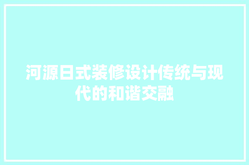 河源日式装修设计传统与现代的和谐交融