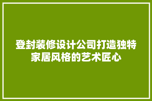 登封装修设计公司打造独特家居风格的艺术匠心