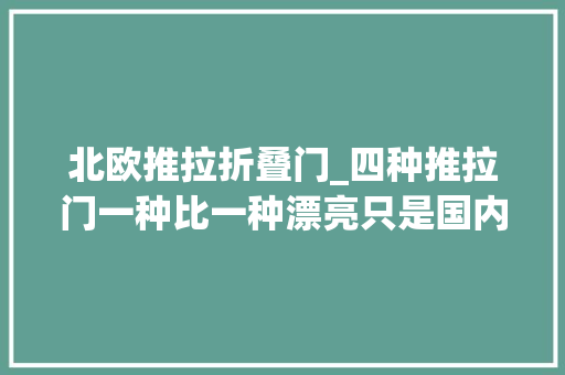 北欧推拉折叠门_四种推拉门一种比一种漂亮只是国内太少见 玻璃门