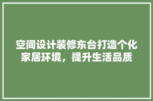 空间设计装修东台打造个化家居环境，提升生活品质