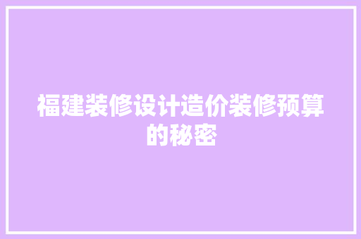 福建装修设计造价装修预算的秘密
