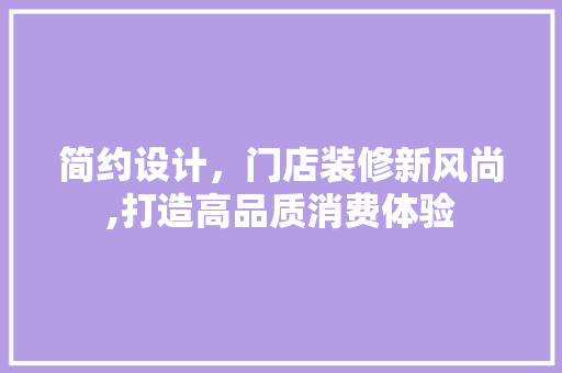 简约设计，门店装修新风尚,打造高品质消费体验 防火门