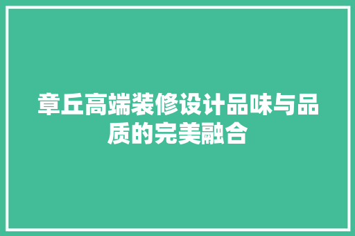 章丘高端装修设计品味与品质的完美融合
