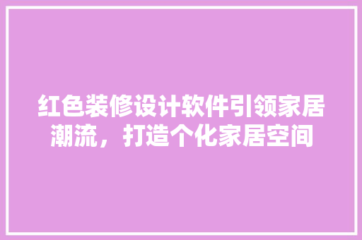 红色装修设计软件引领家居潮流，打造个化家居空间