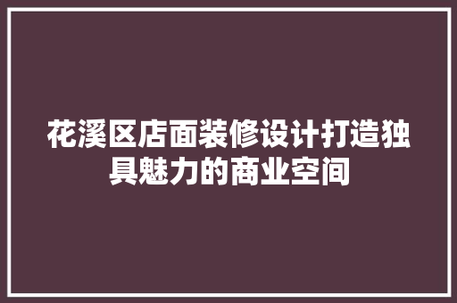 花溪区店面装修设计打造独具魅力的商业空间