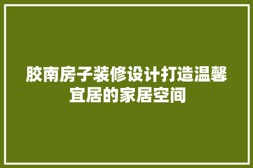 胶南房子装修设计打造温馨宜居的家居空间
