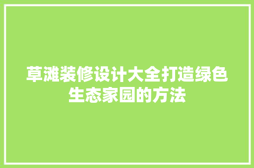 草滩装修设计大全打造绿色生态家园的方法