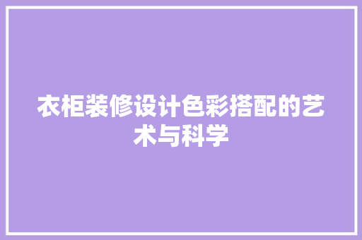 衣柜装修设计色彩搭配的艺术与科学