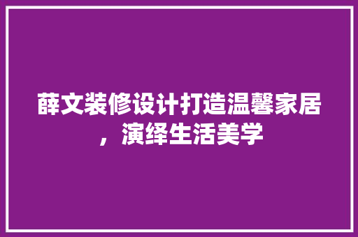 薛文装修设计打造温馨家居，演绎生活美学