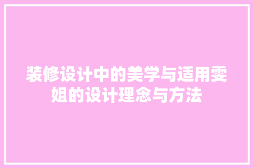 装修设计中的美学与适用雯姐的设计理念与方法