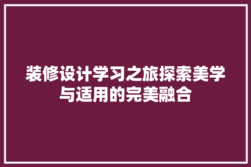 装修设计学习之旅探索美学与适用的完美融合