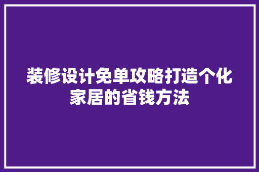装修设计免单攻略打造个化家居的省钱方法