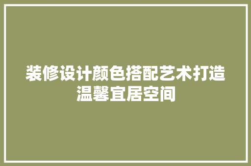 装修设计颜色搭配艺术打造温馨宜居空间