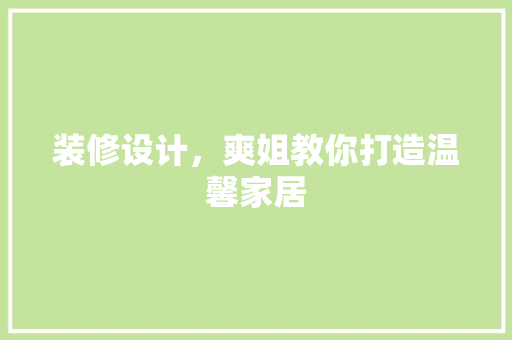 装修设计，爽姐教你打造温馨家居