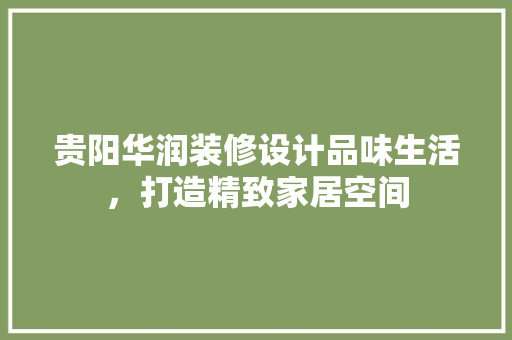 贵阳华润装修设计品味生活，打造精致家居空间