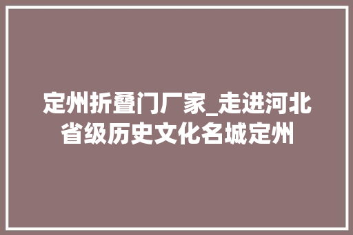 定州折叠门厂家_走进河北省级历史文化名城定州 塑钢门