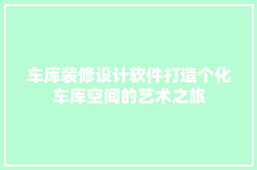 车库装修设计软件打造个化车库空间的艺术之旅