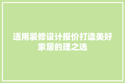 适用装修设计报价打造美好家居的理之选
