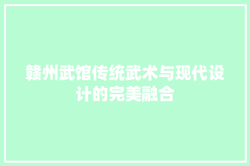 赣州武馆传统武术与现代设计的完美融合