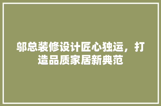 邬总装修设计匠心独运，打造品质家居新典范