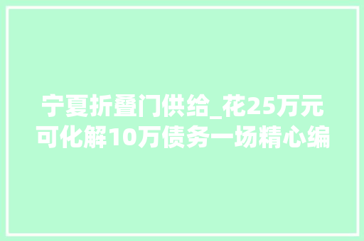 宁夏折叠门供给_花25万元可化解10万债务一场精心编织的金融骗局