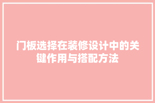 门板选择在装修设计中的关键作用与搭配方法