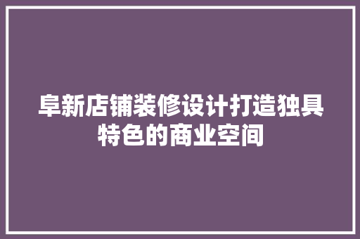 阜新店铺装修设计打造独具特色的商业空间