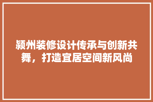 颍州装修设计传承与创新共舞，打造宜居空间新风尚