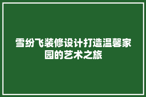 雪纷飞装修设计打造温馨家园的艺术之旅