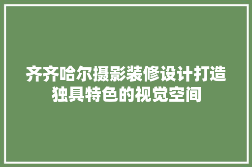 齐齐哈尔摄影装修设计打造独具特色的视觉空间
