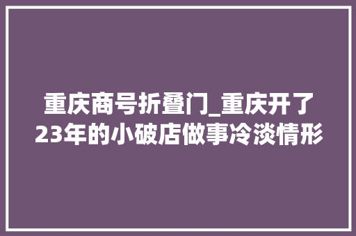 重庆商号折叠门_重庆开了23年的小破店做事冷淡情形差40度高温依旧挤满了人 实木门
