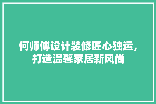 何师傅设计装修匠心独运，打造温馨家居新风尚