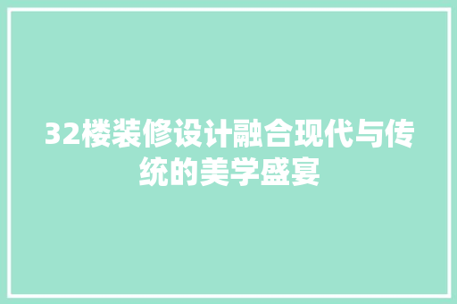 32楼装修设计融合现代与传统的美学盛宴