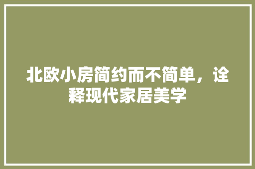 北欧小房简约而不简单，诠释现代家居美学