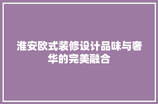 淮安欧式装修设计品味与奢华的完美融合