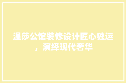 温莎公馆装修设计匠心独运，演绎现代奢华