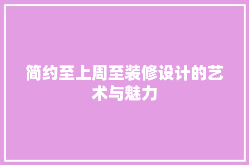 简约至上周至装修设计的艺术与魅力