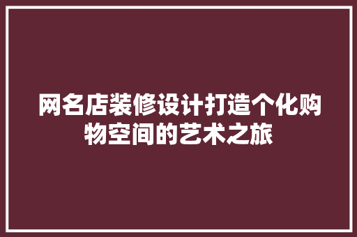 网名店装修设计打造个化购物空间的艺术之旅