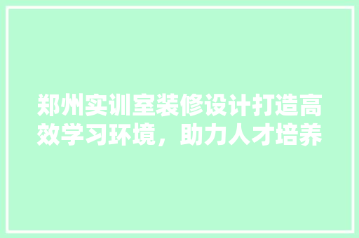 郑州实训室装修设计打造高效学习环境，助力人才培养 推拉门