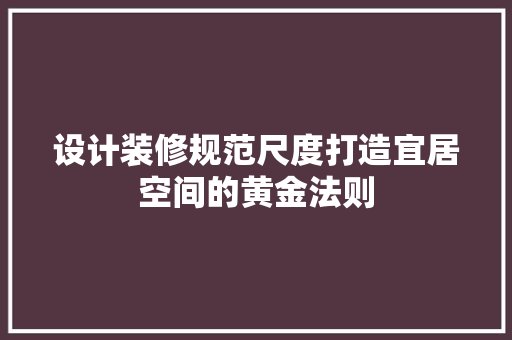 设计装修规范尺度打造宜居空间的黄金法则