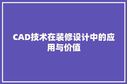 CAD技术在装修设计中的应用与价值