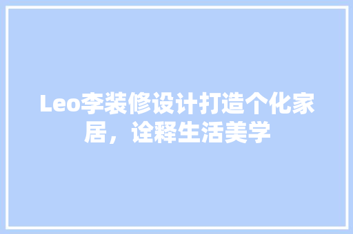 Leo李装修设计打造个化家居，诠释生活美学