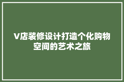 V店装修设计打造个化购物空间的艺术之旅